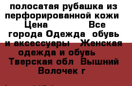 DROME полосатая рубашка из перфорированной кожи › Цена ­ 16 500 - Все города Одежда, обувь и аксессуары » Женская одежда и обувь   . Тверская обл.,Вышний Волочек г.